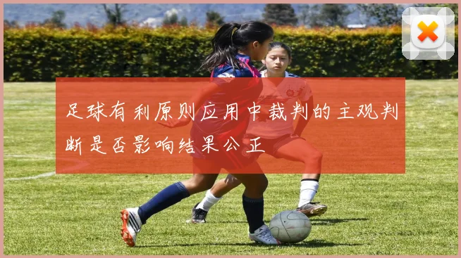 足球有利原则应用中裁判的主观判断是否影响结果公正