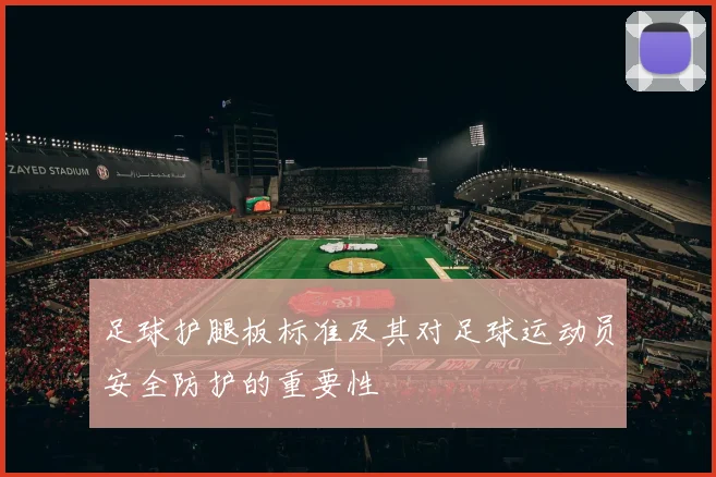 足球护腿板标准及其对足球运动员安全防护的重要性